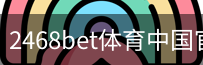 2468bet体育中国官方网站